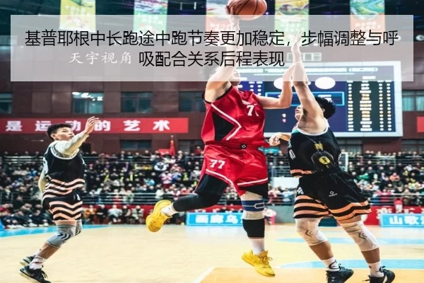 基普耶根中长跑途中跑节奏更加稳定，步幅调整与呼吸配合关系后程表现